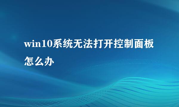 win10系统无法打开控制面板怎么办