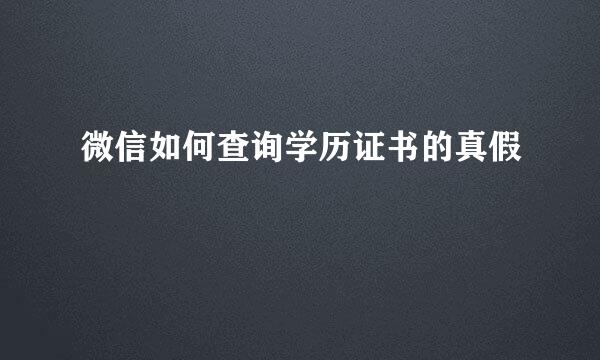 微信如何查询学历证书的真假