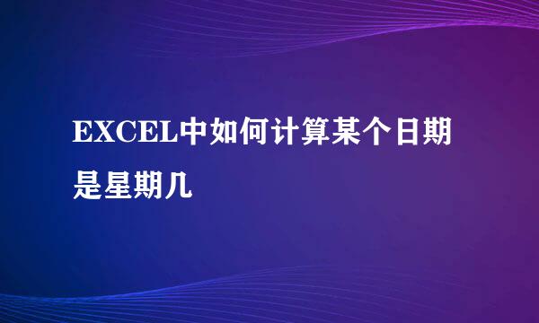 EXCEL中如何计算某个日期是星期几