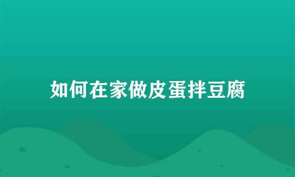 如何在家做皮蛋拌豆腐