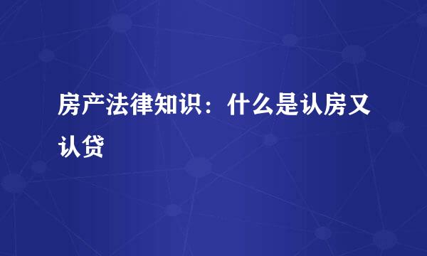 房产法律知识:什么是认房又认贷