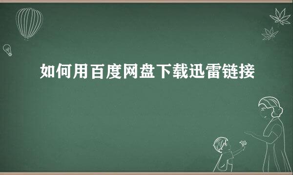 如何用百度网盘下载迅雷链接