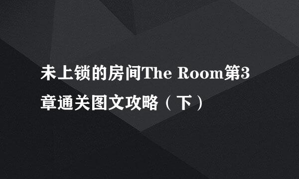 未上锁的房间The Room第3章通关图文攻略（下）
