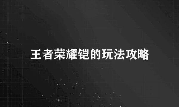 王者荣耀铠的玩法攻略