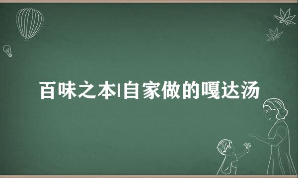 百味之本|自家做的嘎达汤