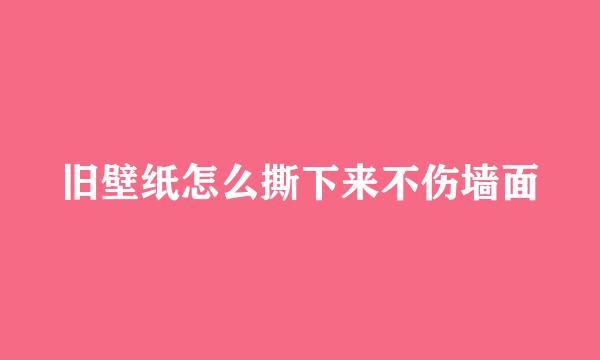 旧壁纸怎么撕下来不伤墙面