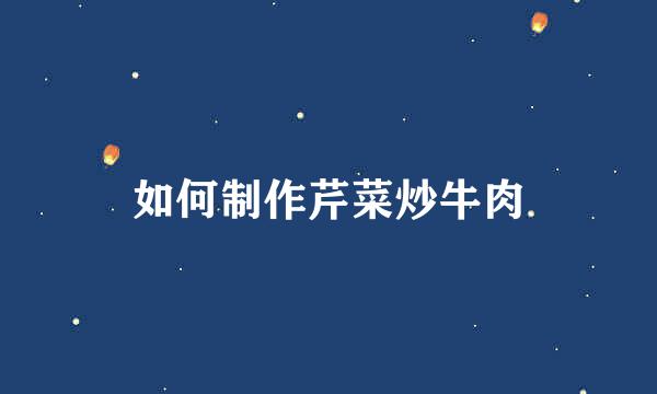 如何制作芹菜炒牛肉