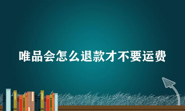 唯品会怎么退款才不要运费
