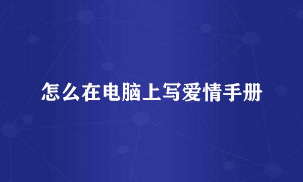 怎么在电脑上写爱情手册