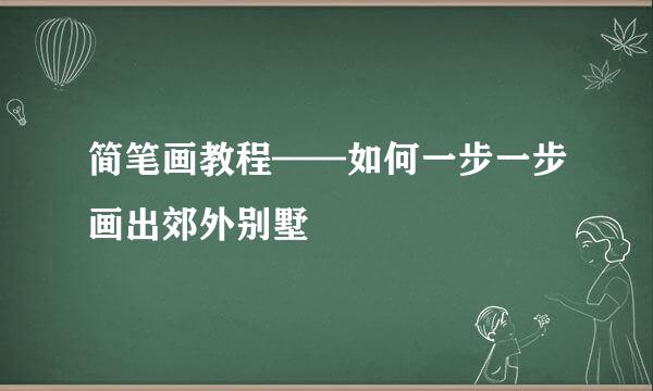 简笔画教程——如何一步一步画出郊外别墅