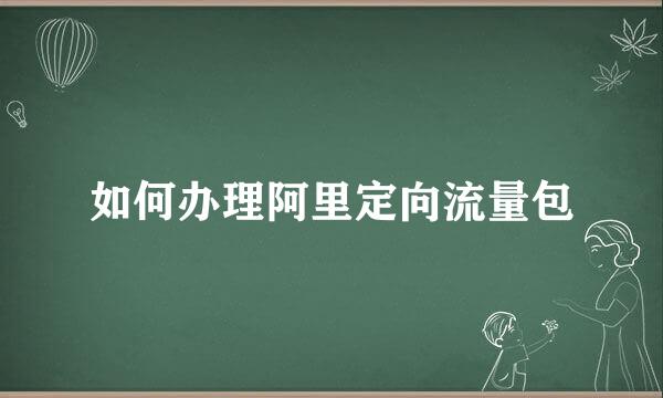 如何办理阿里定向流量包