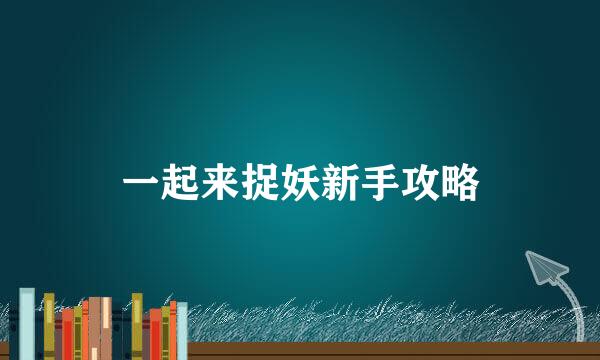 一起来捉妖新手攻略