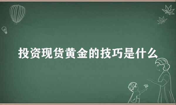 投资现货黄金的技巧是什么