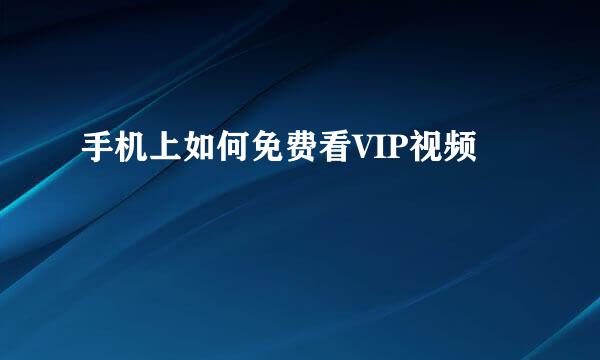手机上如何免费看VIP视频