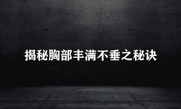 揭秘胸部丰满不垂之秘诀