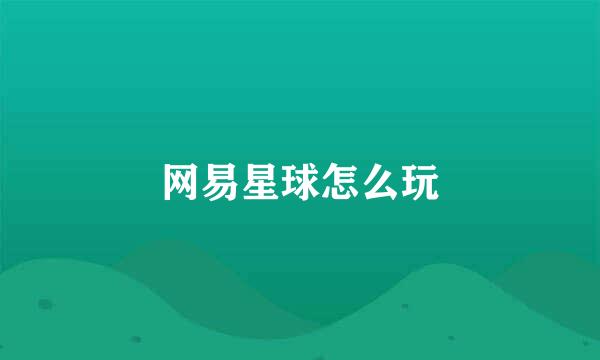 网易星球怎么玩