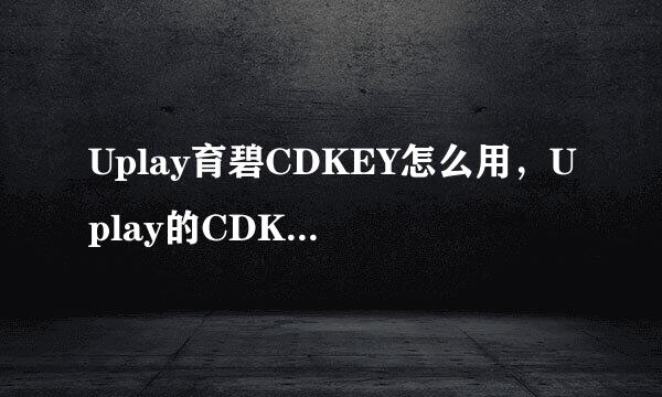 Uplay育碧CDKEY怎么用，Uplay的CDKEY怎么激活
