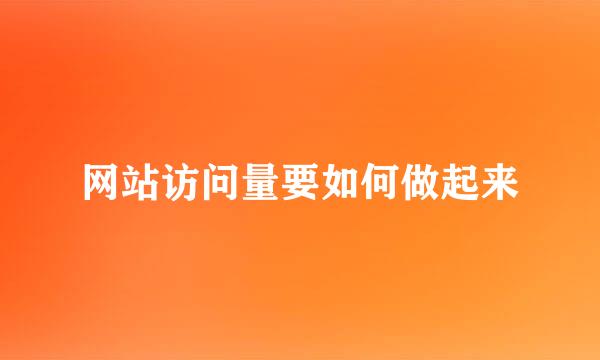 网站访问量要如何做起来