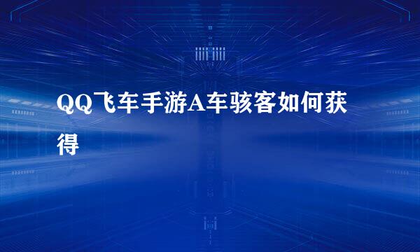 QQ飞车手游A车骇客如何获得