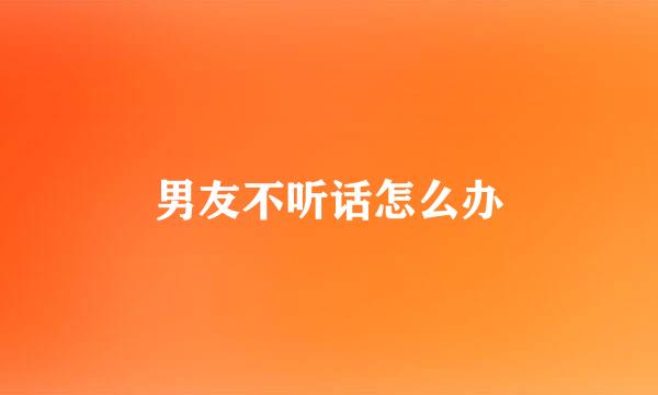 男友不听话怎么办