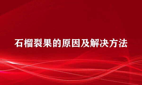 石榴裂果的原因及解决方法