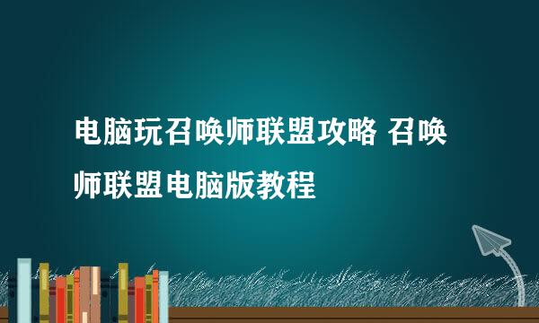 电脑玩召唤师联盟攻略 召唤师联盟电脑版教程