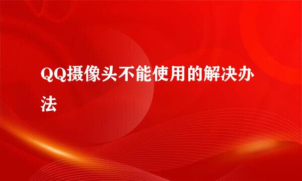 QQ摄像头不能使用的解决办法