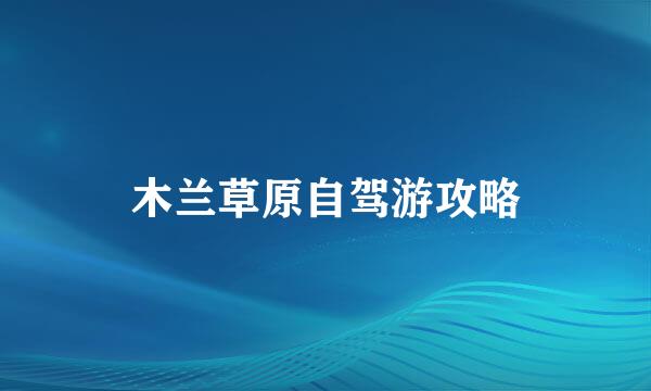 木兰草原自驾游攻略