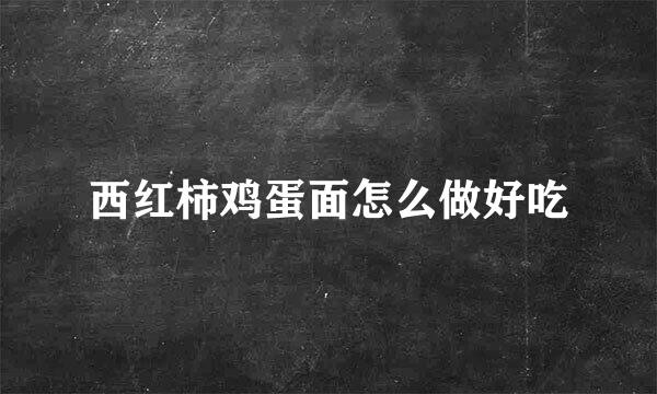 西红柿鸡蛋面怎么做好吃