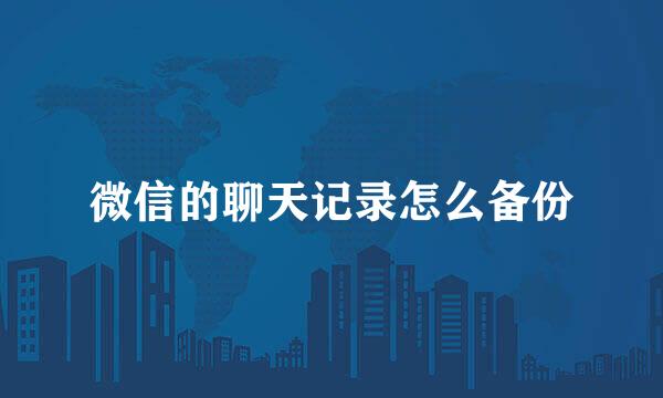 微信的聊天记录怎么备份