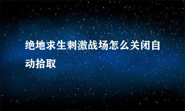绝地求生刺激战场怎么关闭自动拾取