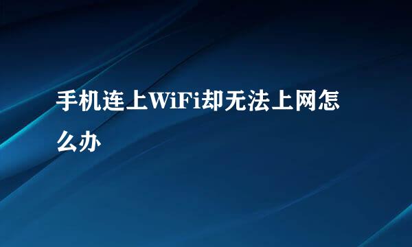手机连上WiFi却无法上网怎么办