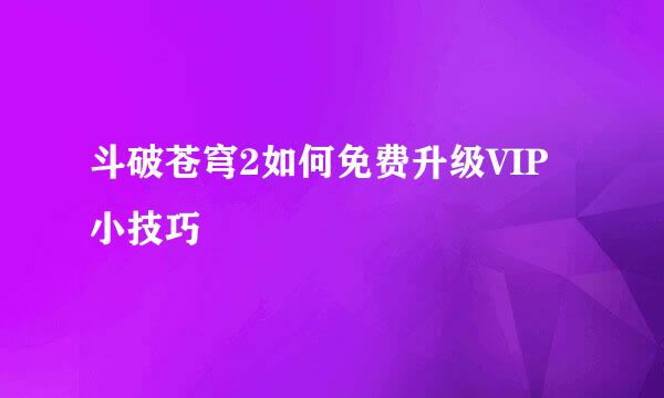 斗破苍穹2如何免费升级VIP小技巧