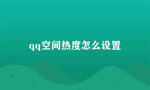 qq空间热度怎么设置