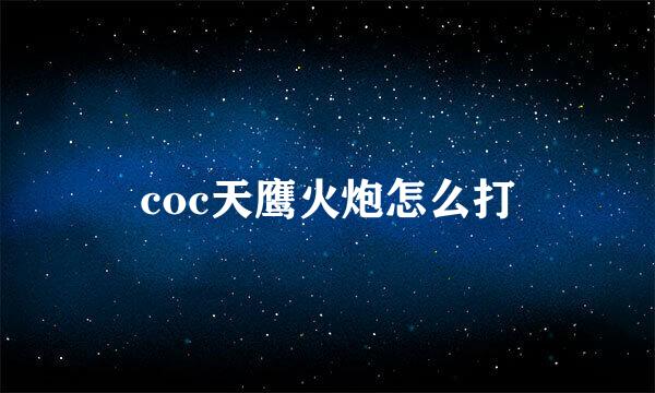 coc天鹰火炮怎么打