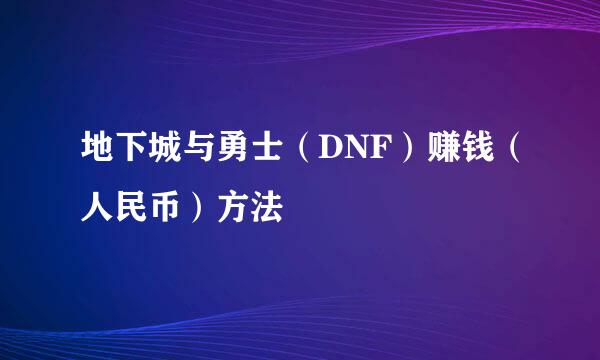 地下城与勇士（DNF）赚钱（人民币）方法