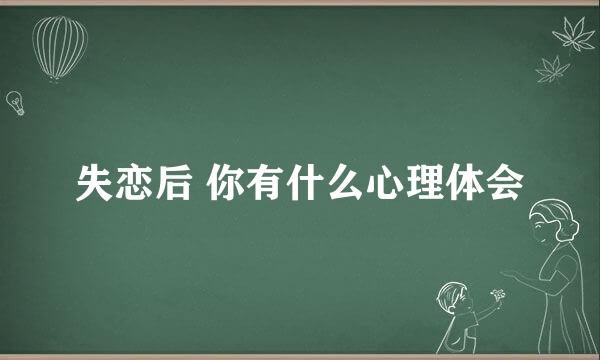 失恋后 你有什么心理体会
