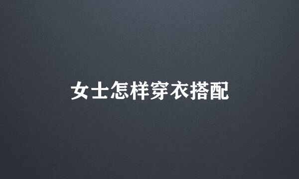 女士怎样穿衣搭配