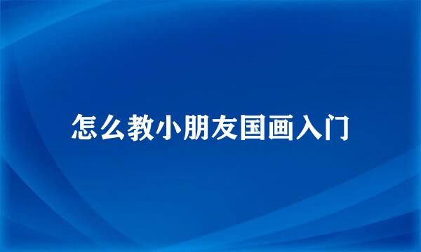 怎么教小朋友国画入门