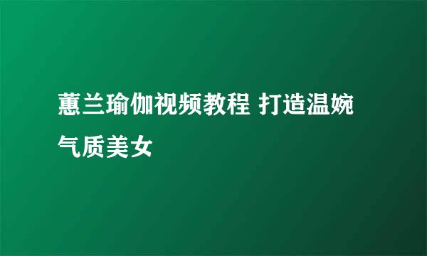 蕙兰瑜伽视频教程 打造温婉气质美女