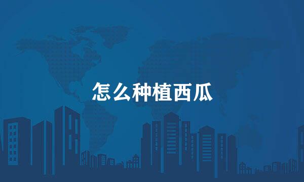 怎么种植西瓜