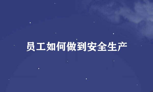 员工如何做到安全生产
