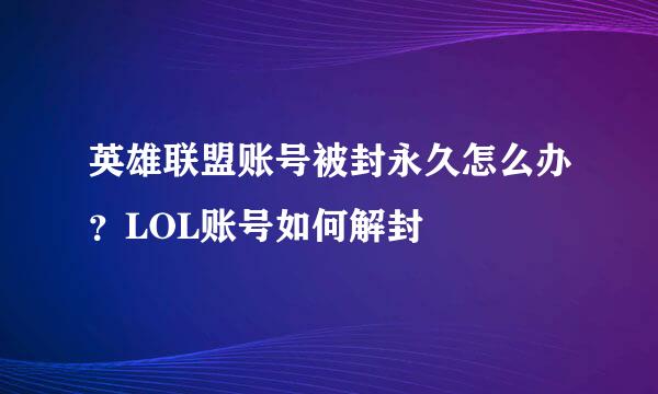英雄联盟账号被封永久怎么办?LOL账号如何解封