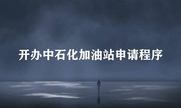 开办中石化加油站申请程序