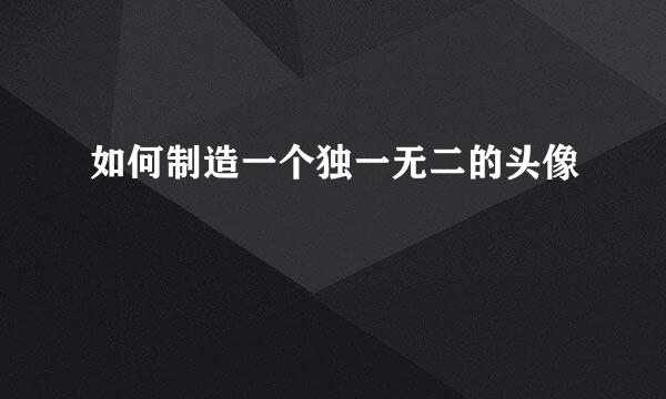 如何制造一个独一无二的头像