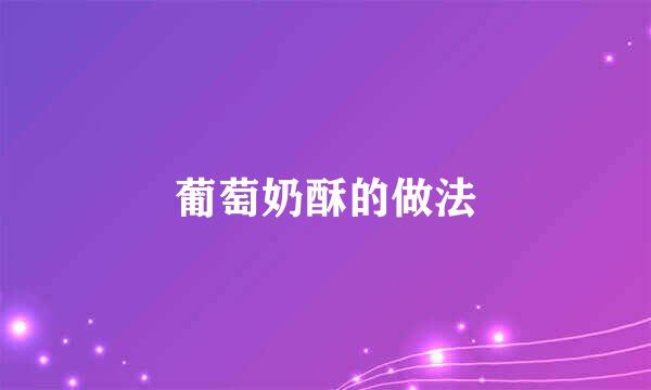 葡萄奶酥的做法
