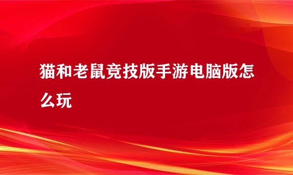 猫和老鼠竞技版手游电脑版怎么玩
