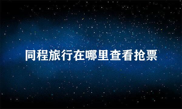 同程旅行在哪里查看抢票