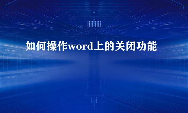 如何操作word上的关闭功能