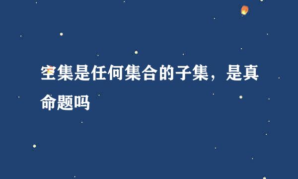 空集是任何集合的子集,是真命题吗